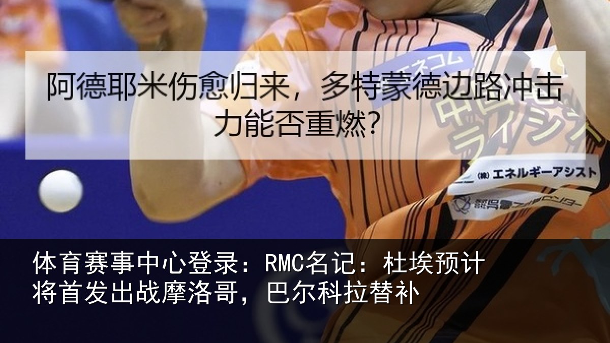 体育赛事中心登录：RMC名记：杜埃预计将首发出战摩洛哥，巴尔科拉替补