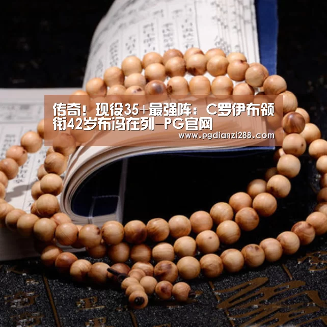传奇!现役35+最强阵:C罗伊布领衔42岁布冯在列-PG官网(图1) PG官网