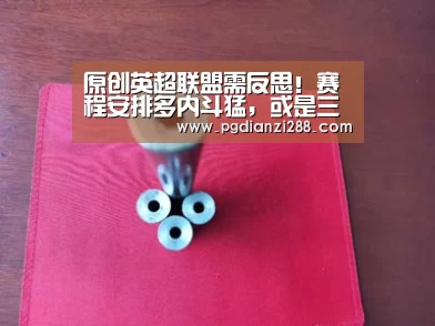 原创英超联盟需反思!赛程安排多内斗猛,或是三支豪门欧冠遇挫原因【PG麻将官方入口】(图1) PG麻将官方入口