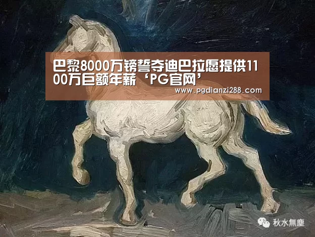 巴黎8000万镑誓夺迪巴拉愿提供1100万巨额年薪‘PG官网’(图4) PG棋牌
